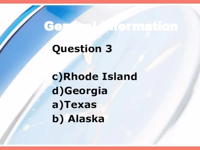 General Information Question 3 c)Rhode Island d)Georgia a)Texas b) Alaska
