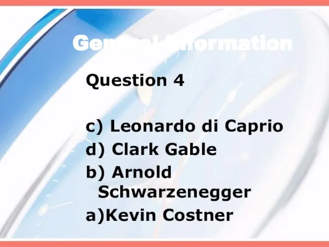 General Information Question 4 c) Leonardo di Caprio d) Clark Gable b) Arnold Schwarzenegger a)Kevin Costner