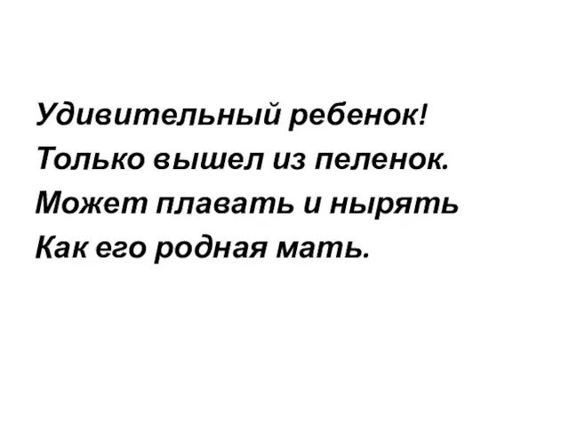 Удивительный ребенок! Только вышел из пеленок. Может плавать и нырять Как его родная мать.