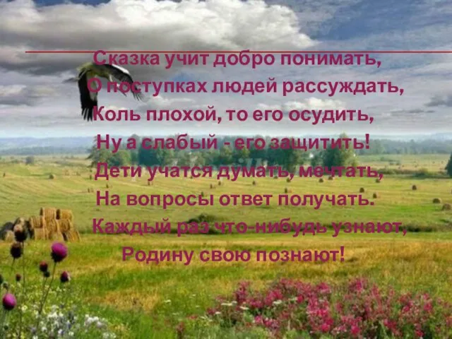 Сказка учит добро понимать, О поступках людей рассуждать, Коль плохой, то