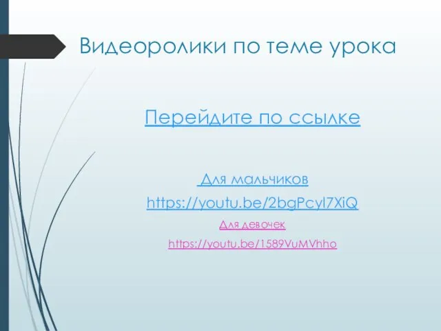 Видеоролики по теме урока Перейдите по ссылке Для мальчиков https://youtu.be/2bgPcyl7XiQ Для девочек https://youtu.be/1589VuMVhho