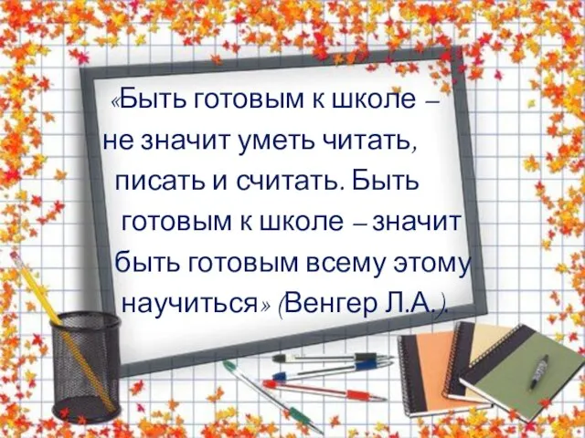 «Быть готовым к школе – не значит уметь читать, писать и