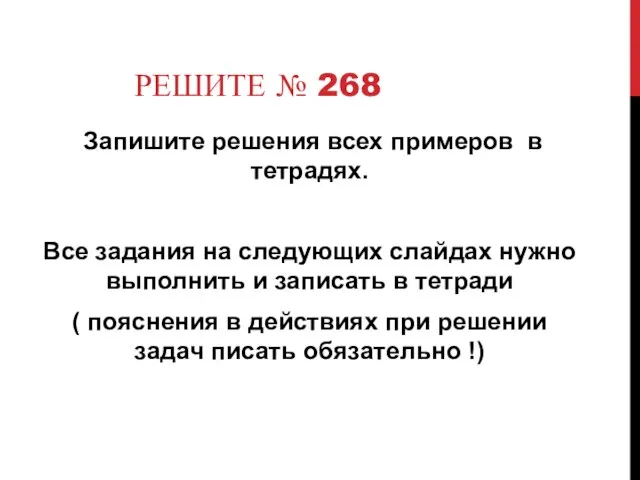 РЕШИТЕ № 268 Запишите решения всех примеров в тетрадях. Все задания