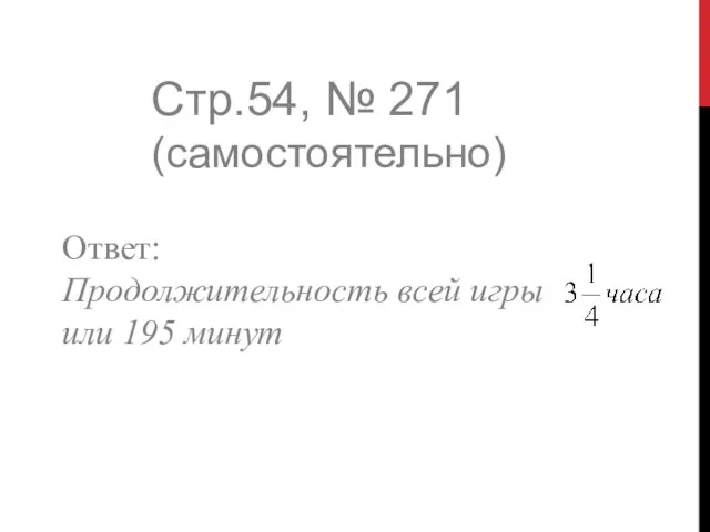 Стр.54, № 271 (самостоятельно) Ответ: Продолжительность всей игры или 195 минут