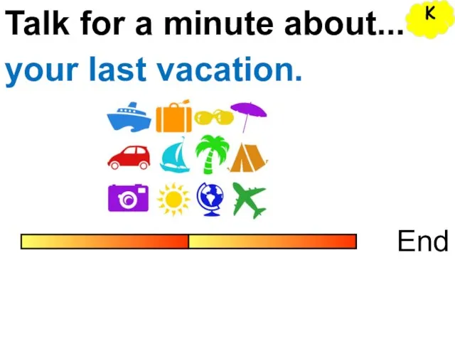 Talk for a minute about... End your last vacation. K