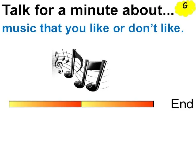 Talk for a minute about... End music that you like or don’t like. G