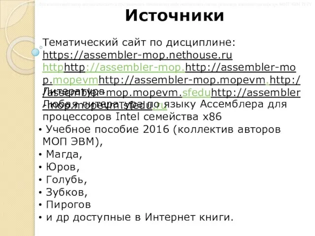 Источники Тематический сайт по дисциплине: https://assembler-mop.nethouse.ru httphttp://assembler-mop.http://assembler-mop.mopevmhttp://assembler-mop.mopevm.http://assembler-mop.mopevm.sfeduhttp://assembler-mop.mopevm.sfedu.ru Литература Любая литература по