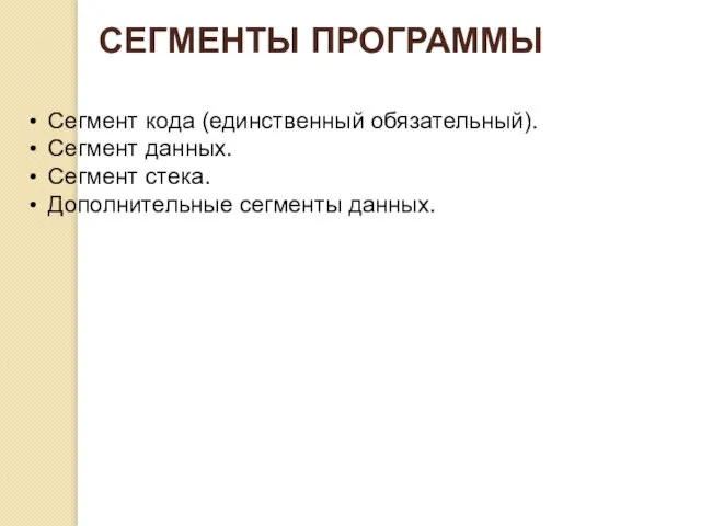 СЕГМЕНТЫ ПРОГРАММЫ Сегмент кода (единственный обязательный). Сегмент данных. Сегмент стека. Дополнительные сегменты данных.