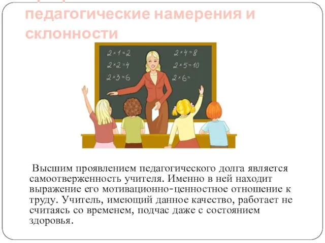 Профессионально-педагогические намерения и склонности Высшим проявлением педагогического долга является самоотверженность учителя.