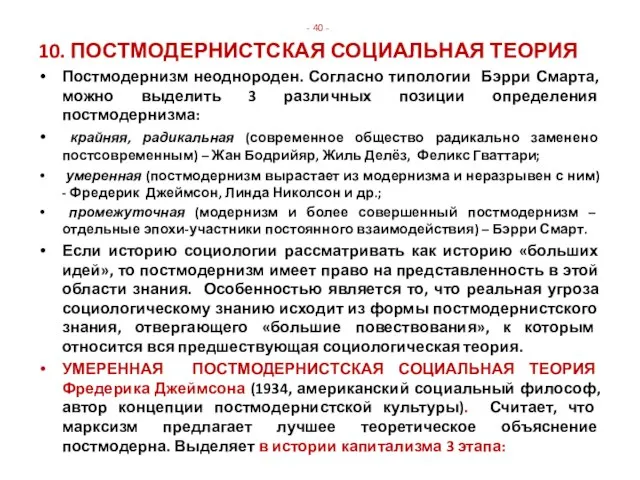 - 40 - 10. ПОСТМОДЕРНИСТСКАЯ СОЦИАЛЬНАЯ ТЕОРИЯ Постмодернизм неоднороден. Согласно типологии