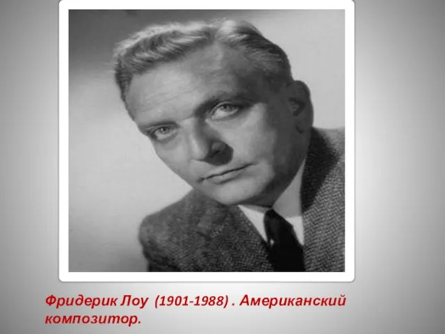 Фридерик Лоу (1901-1988) . Американский композитор.