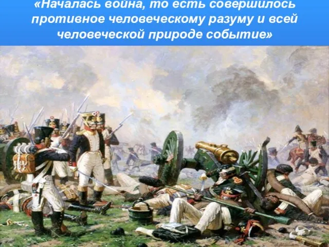 «Началась война, то есть совершилось противное человеческому разуму и всей человеческой природе событие»