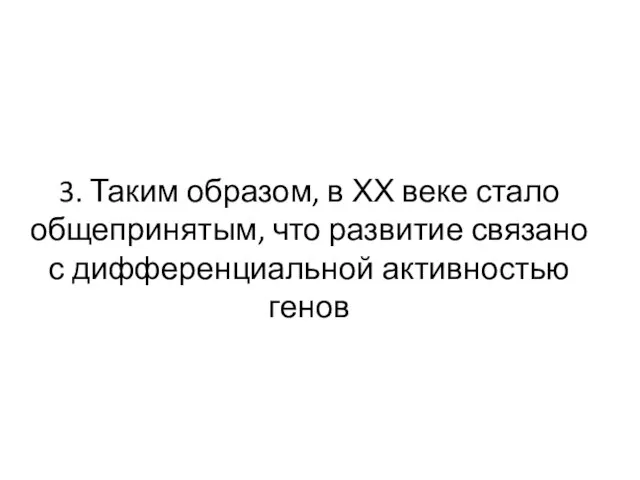 3. Таким образом, в ХХ веке стало общепринятым, что развитие связано с дифференциальной активностью генов