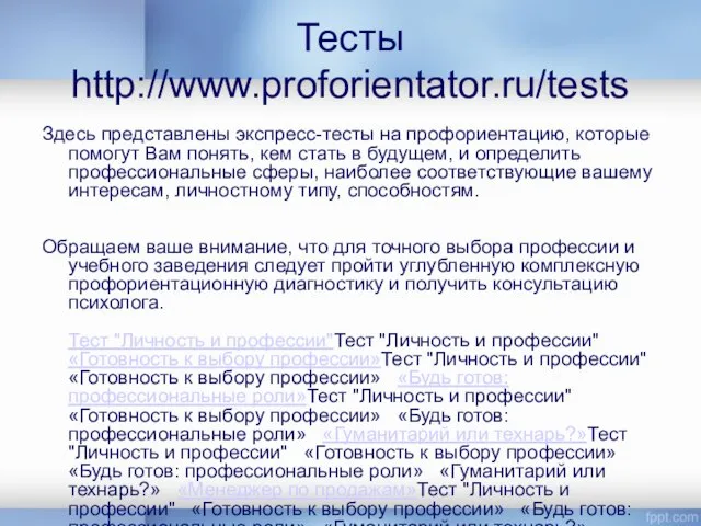 Тесты http://www.proforientator.ru/tests Здесь представлены экспресс-тесты на профориентацию, которые помогут Вам понять,