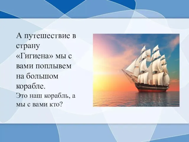 А путешествие в страну «Гигиена» мы с вами поплывем на большом