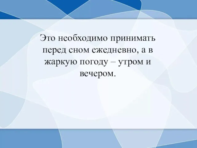 Это необходимо принимать перед сном ежедневно, а в жаркую погоду – утром и вечером.