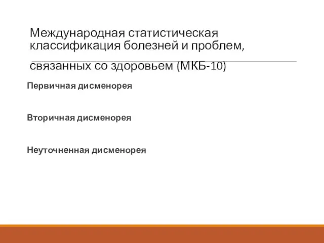 Международная статистическая классификация болезней и проблем, связанных со здоровьем (МКБ-10) Первичная дисменорея Вторичная дисменорея Неуточненная дисменорея