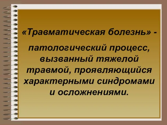 «Травматическая болезнь» - патологический процесс, вызванный тяжелой травмой, проявляющийся характерными синдромами и осложнениями.