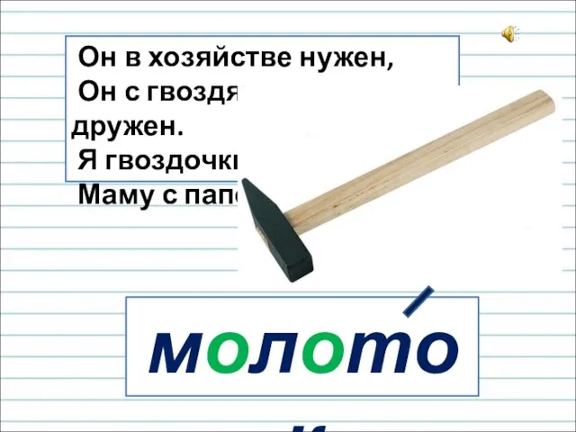 Он в хозяйстве нужен, Он с гвоздями очень дружен. Я гвоздочки