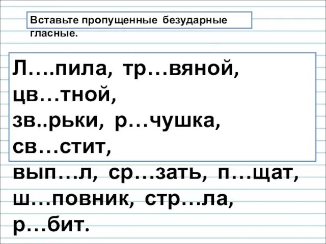 Вставьте пропущенные безударные гласные. Л….пила, тр…вяной, цв…тной, зв..рьки, р…чушка, св…стит, вып…л, ср…зать, п…щат, ш…повник, стр…ла, р…бит.