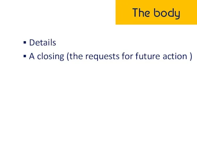 The body Details A closing (the requests for future action )