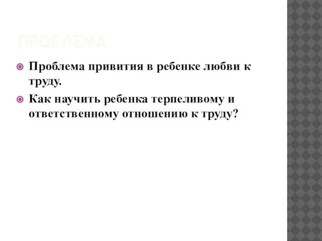 ПРОБЛЕМА Проблема привития в ребенке любви к труду. Как научить ребенка