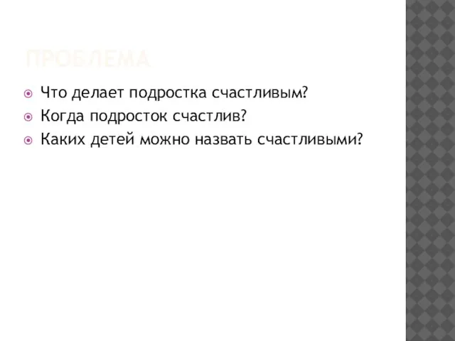 ПРОБЛЕМА Что делает подростка счастливым? Когда подросток счастлив? Каких детей можно назвать счастливыми?