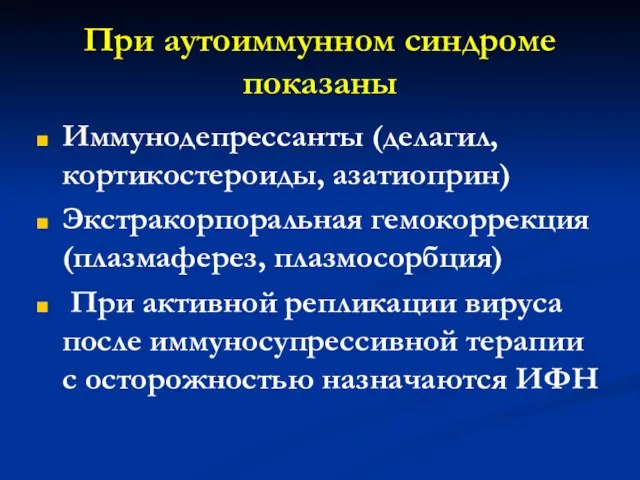 При аутоиммунном синдроме показаны Иммунодепрессанты (делагил, кортикостероиды, азатиоприн) Экстракорпоральная гемокоррекция (плазмаферез,