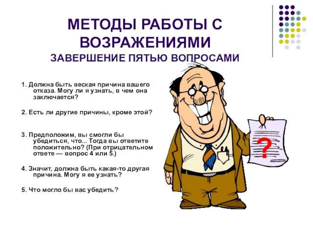 МЕТОДЫ РАБОТЫ С ВОЗРАЖЕНИЯМИ ЗАВЕРШЕНИЕ ПЯТЬЮ ВОПРОСАМИ 1. Должна быть веская