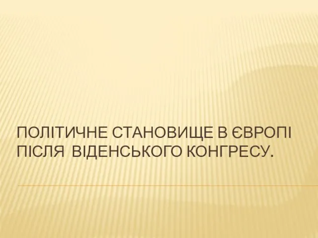 ПОЛІТИЧНЕ СТАНОВИЩЕ В ЄВРОПІ ПІСЛЯ ВІДЕНСЬКОГО КОНГРЕСУ.