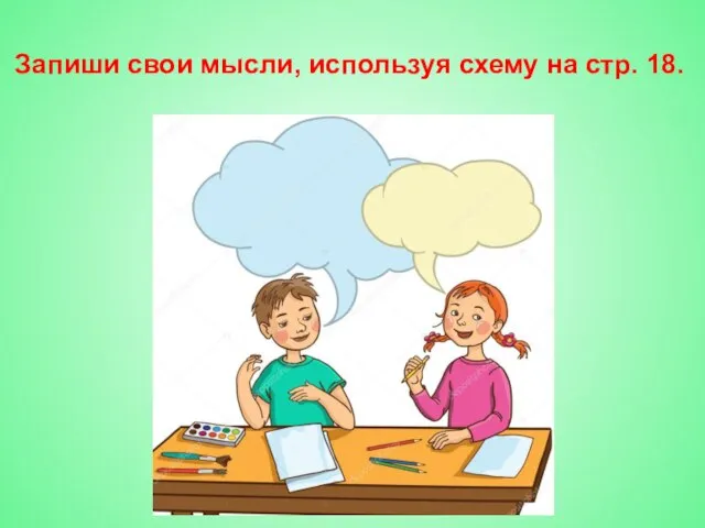 Запиши свои мысли, используя схему на стр. 18.