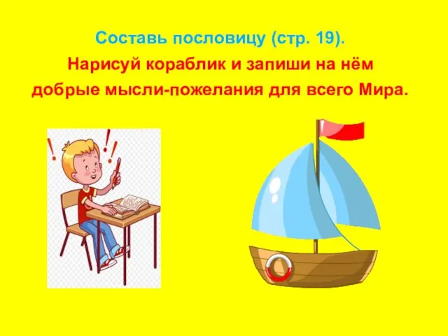 Составь пословицу (стр. 19). Нарисуй кораблик и запиши на нём добрые мысли-пожелания для всего Мира.