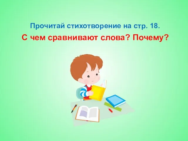 Прочитай стихотворение на стр. 18. С чем сравнивают слова? Почему?