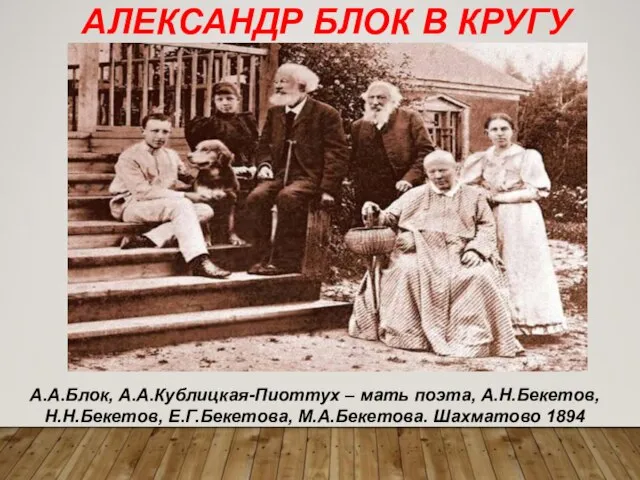 АЛЕКСАНДР БЛОК В КРУГУ БЛИЗКИХ А.А.Блок, А.А.Кублицкая-Пиоттух – мать поэта, А.Н.Бекетов, Н.Н.Бекетов, Е.Г.Бекетова, М.А.Бекетова. Шахматово 1894