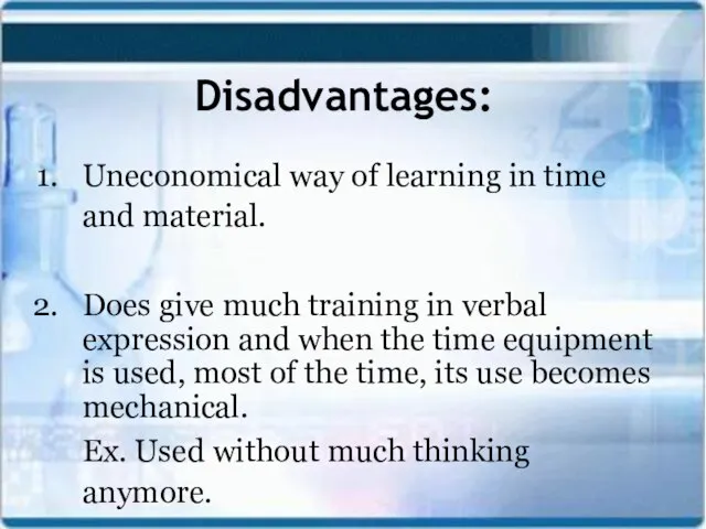 Disadvantages: Uneconomical way of learning in time and material. Does give