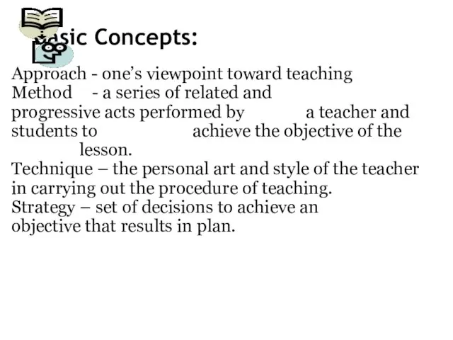 Basic Concepts: Approach - one’s viewpoint toward teaching Method - a