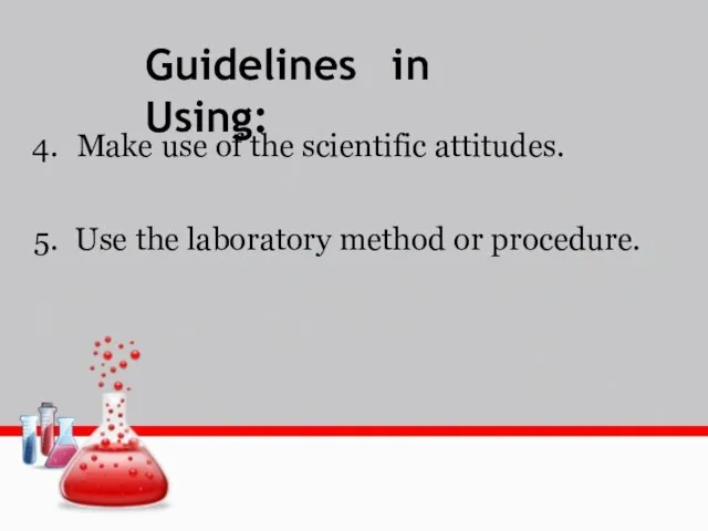 Guidelines in Using: Make use of the scientific attitudes. Use the laboratory method or procedure.