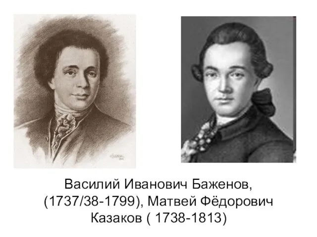 Василий Иванович Баженов, (1737/38-1799), Матвей Фёдорович Казаков ( 1738-1813)