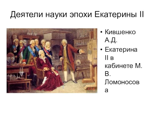 Деятели науки эпохи Екатерины II Кившенко А.Д. Екатерина II в кабинете М.В.Ломоносова