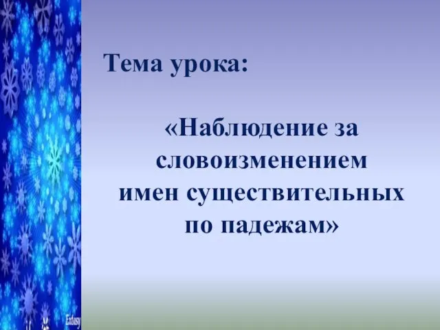 Тема урока: «Наблюдение за словоизменением имен существительных по падежам»