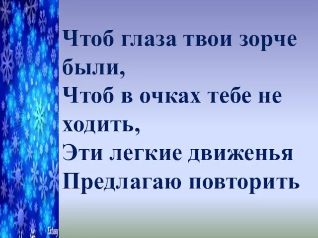 Чтоб глаза твои зорче были, Чтоб в очках тебе не ходить, Эти легкие движенья Предлагаю повторить