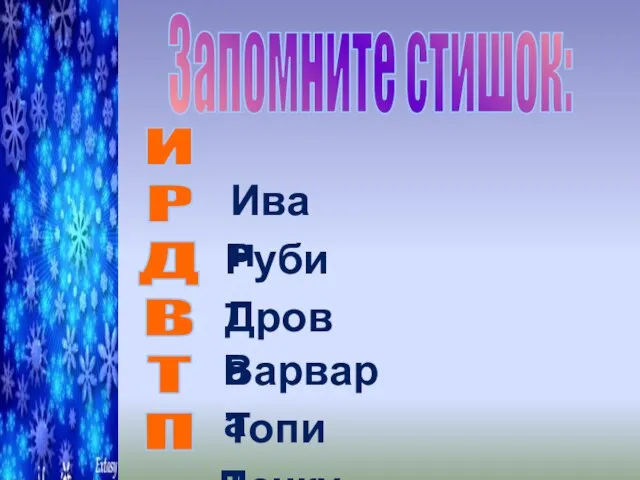 Запомните стишок: И Р Д В Т П Иван Рубит Дрова Варвара Топит Печку