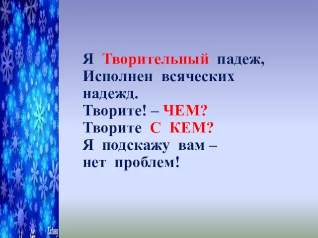 Я Творительный падеж, Исполнен всяческих надежд. Творите! – ЧЕМ? Творите С