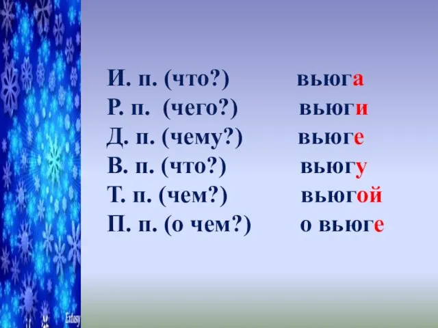 И. п. (что?) вьюга Р. п. (чего?) вьюги Д. п. (чему?)