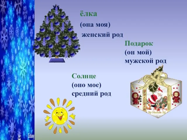 ёлка (она моя) женский род Подарок (он мой) мужской род Солнце (оно мое) средний род