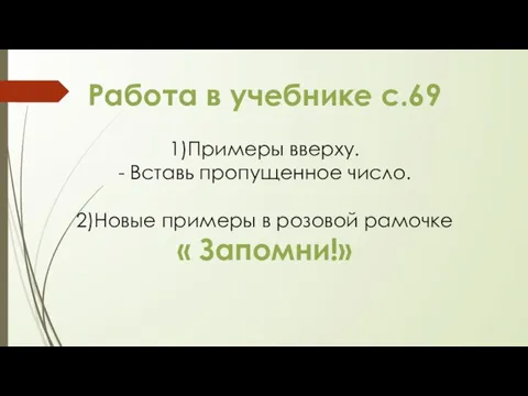 Работа в учебнике с.69 1)Примеры вверху. - Вставь пропущенное число. 2)Новые