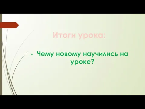 Итоги урока: Чему новому научились на уроке?