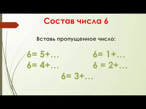 Состав числа 6 Вставь пропущенное число: 6= 5+… 6= 1+… 6=