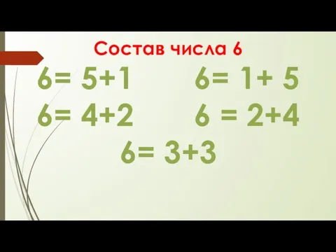 Состав числа 6 6= 5+1 6= 1+ 5 6= 4+2 6 = 2+4 6= 3+3