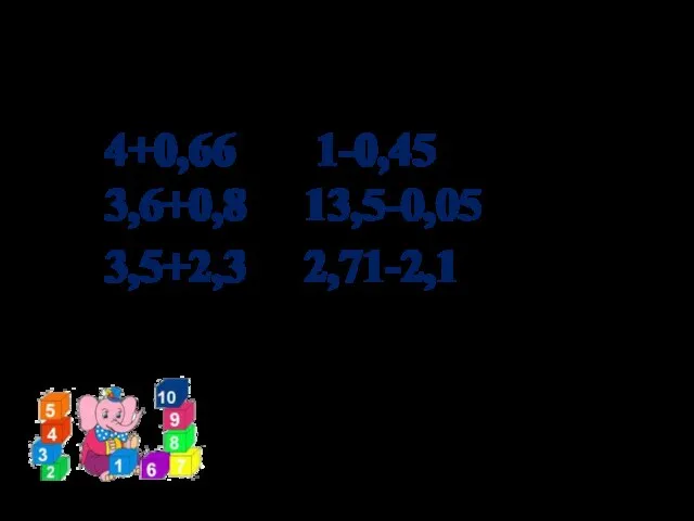 Устный счет 4+0,66 1-0,45 3,6+0,8 13,5-0,05 3,5+2,3 2,71-2,1